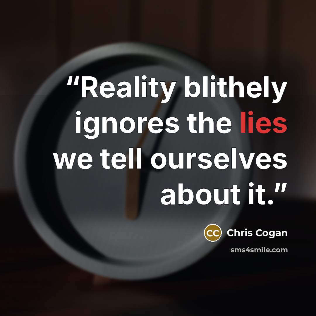 “Reality blithely ignores the lies we tell ourselves about it.” quote by Chris Cogan