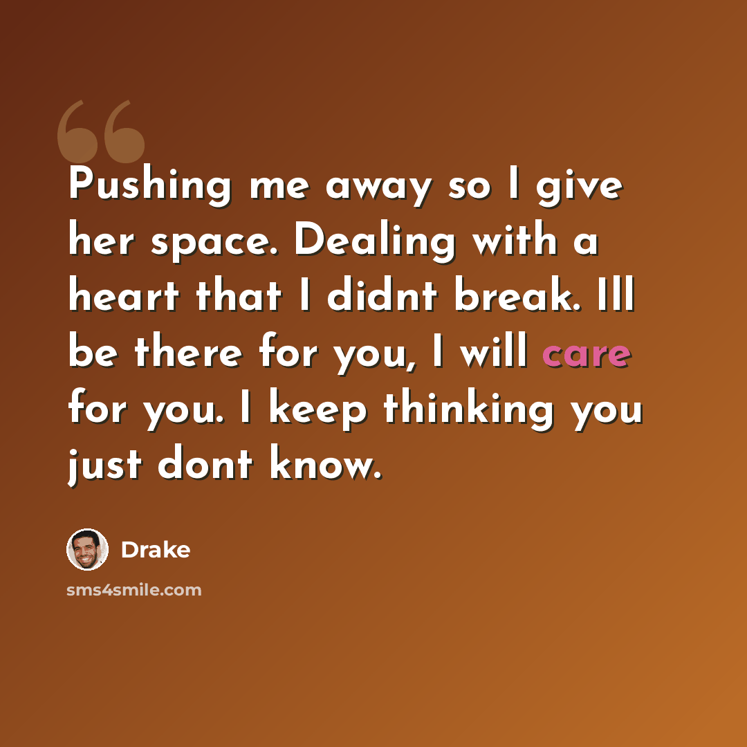 “Pushing me away so I give her space. Dealing with a heart that I didnt break. Ill be there for you, I will care for you. I keep thinking you just dont know.” quote by Drake