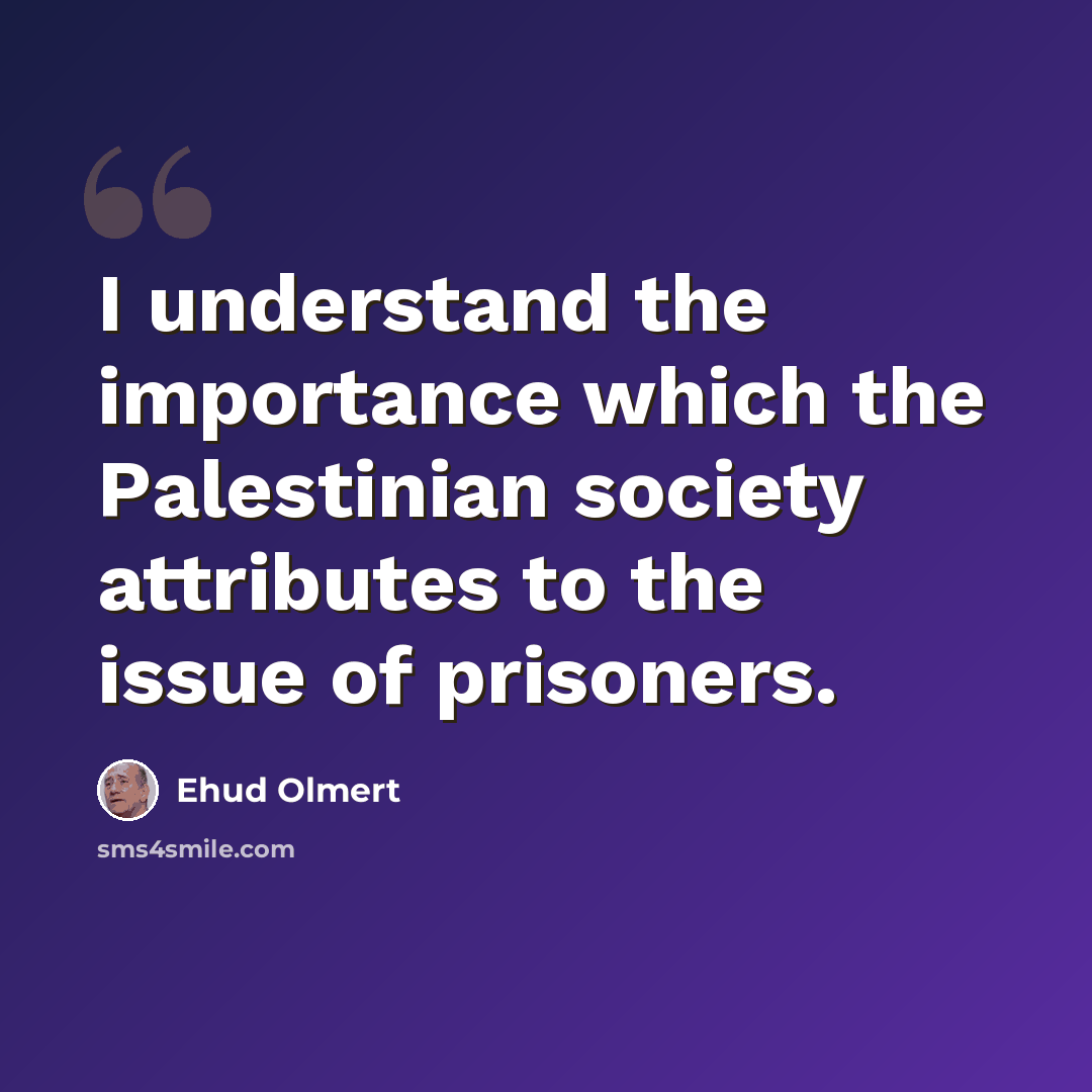 “I understand the importance which the Palestinian society attributes to the issue of prisoners.” quote by Ehud Olmert