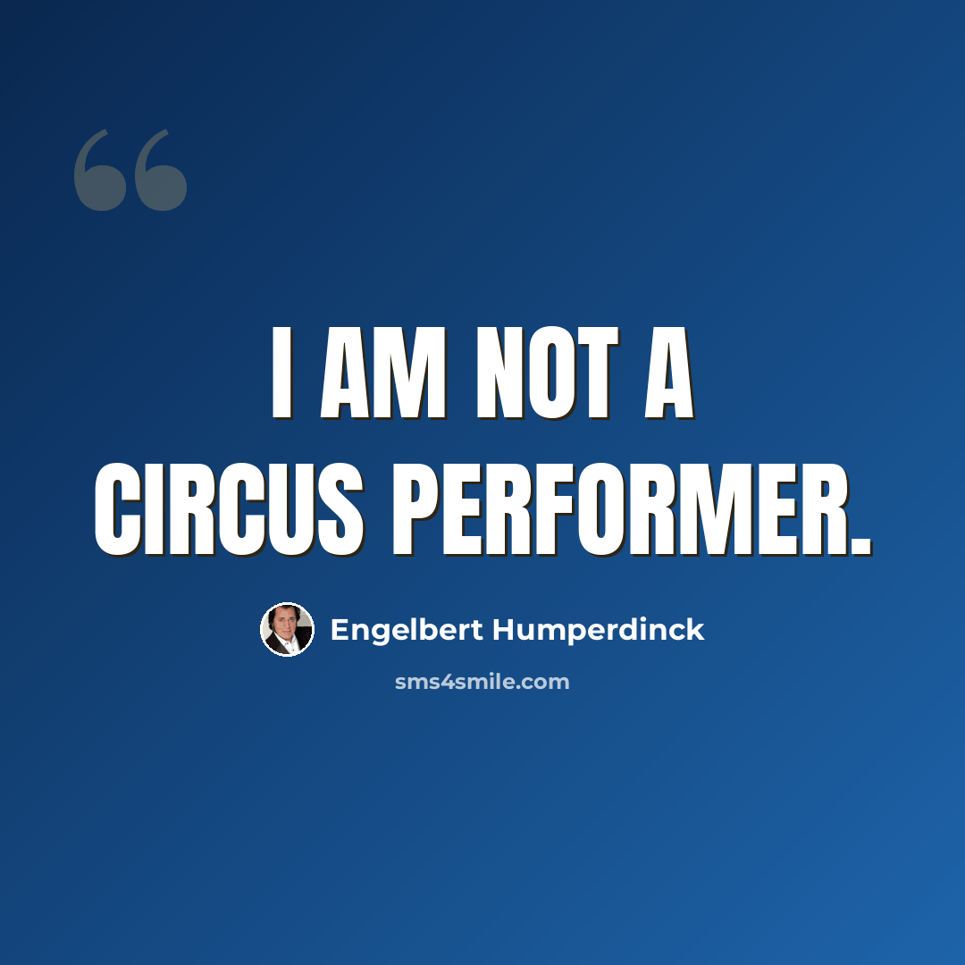 “I am not a circus performer.” quote by Engelbert Humperdinck