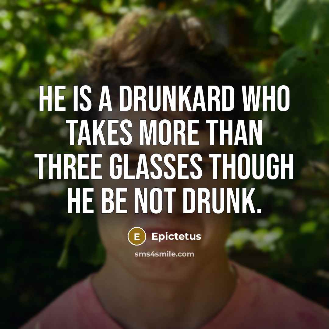 “He is a drunkard who takes more than three glasses though he be not drunk.” quote by Epictetus