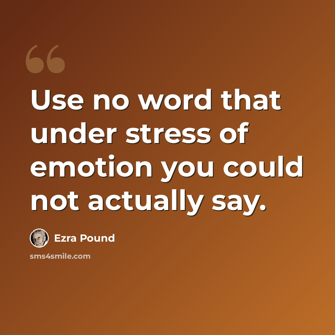 “Use no word that under stress of emotion you could not actually say.” quote by Ezra Pound