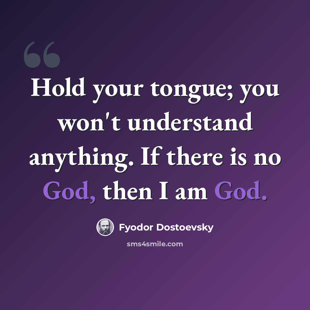 “Hold your tongue; you won't understand anything. If there is no God, then I am God.” quote by Fyodor Dostoevsky