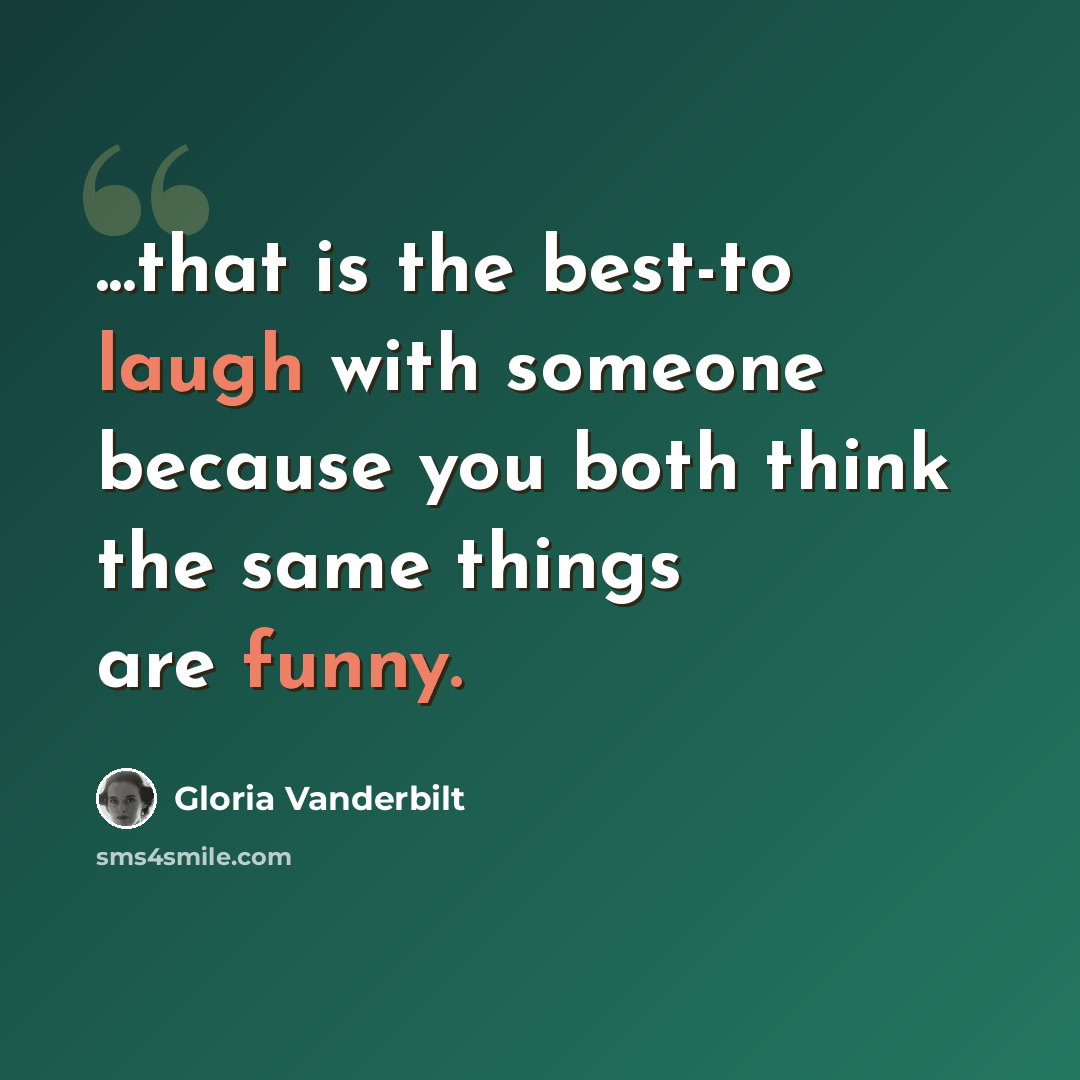 “...that is the best-to laugh with someone because you both think the same things are funny.” quote by Gloria Vanderbilt