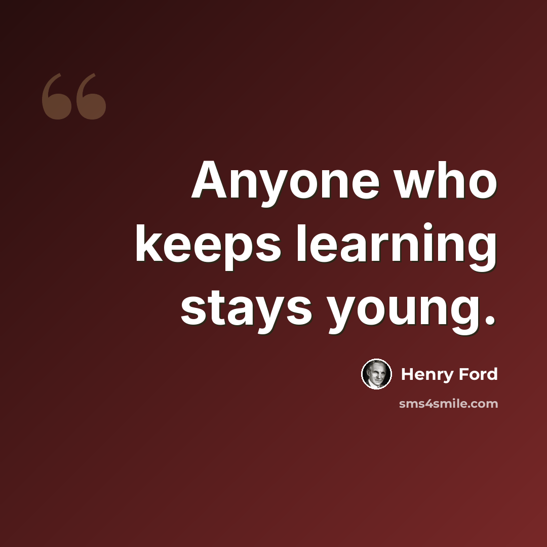 “Anyone who keeps learning stays young.” quote by Henry Ford