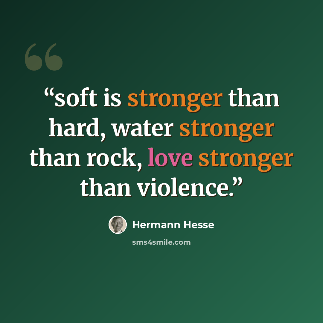 “soft is stronger than hard, water stronger than rock, love stronger than violence.” quote by Hermann Hesse