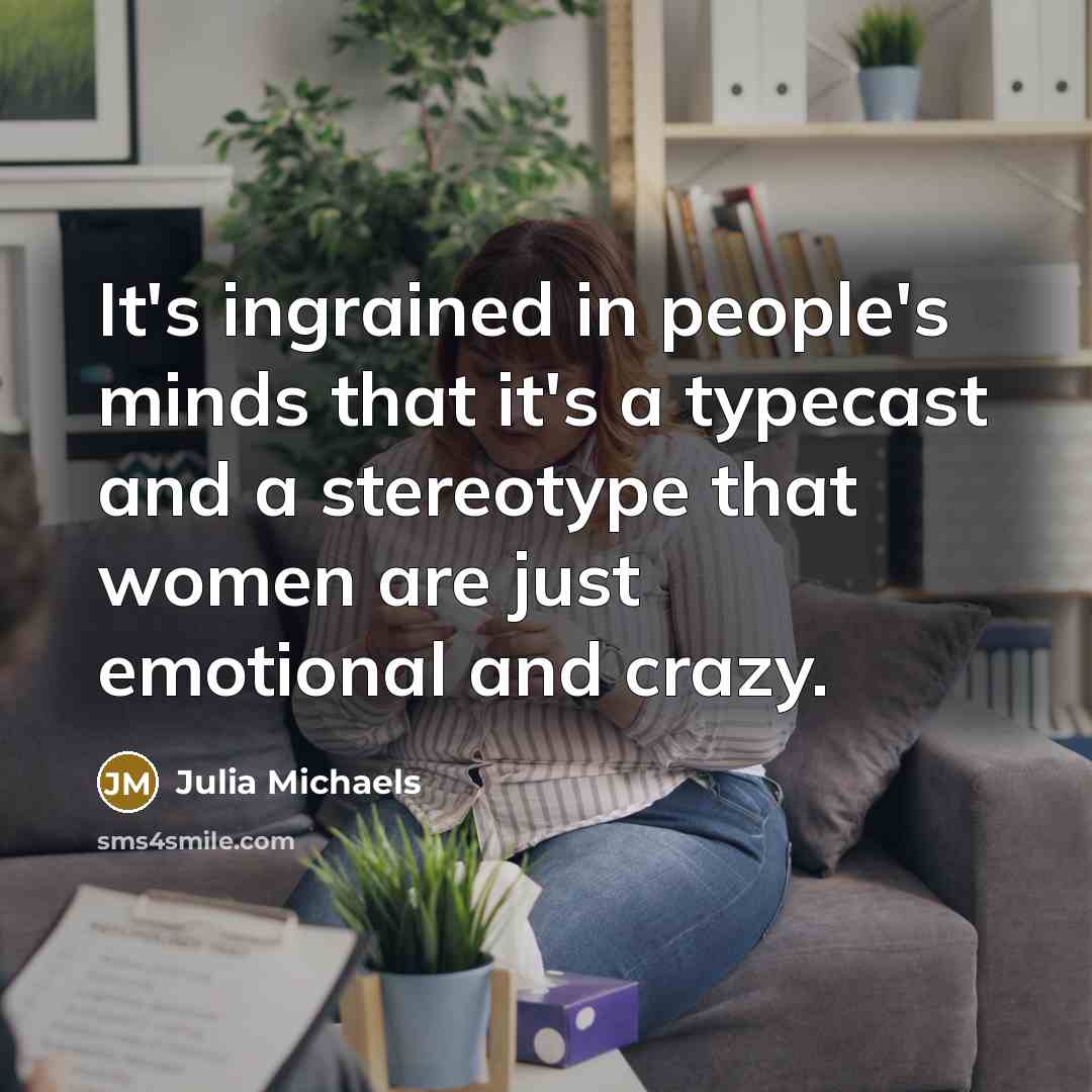 “It's ingrained in people's minds that it's a typecast and a stereotype that women are just emotional and crazy.” quote by Julia Michaels