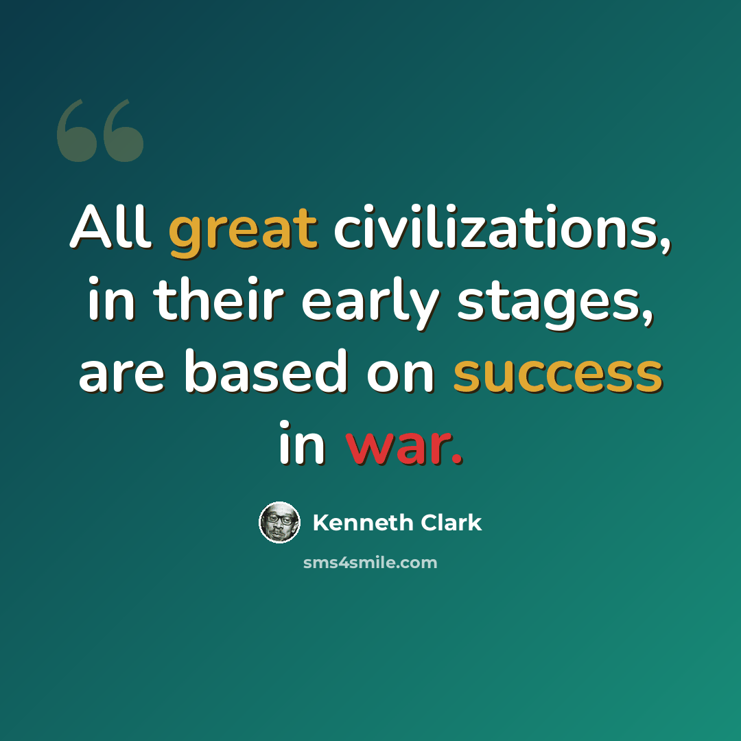 “All great civilizations, in their early stages, are based on success in war.” quote by Kenneth Clark