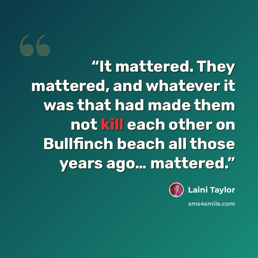 “It mattered. They mattered, and whatever it was that had made them not kill each other on Bullfinch beach all those years ago… mattered.” quote by Laini Taylor