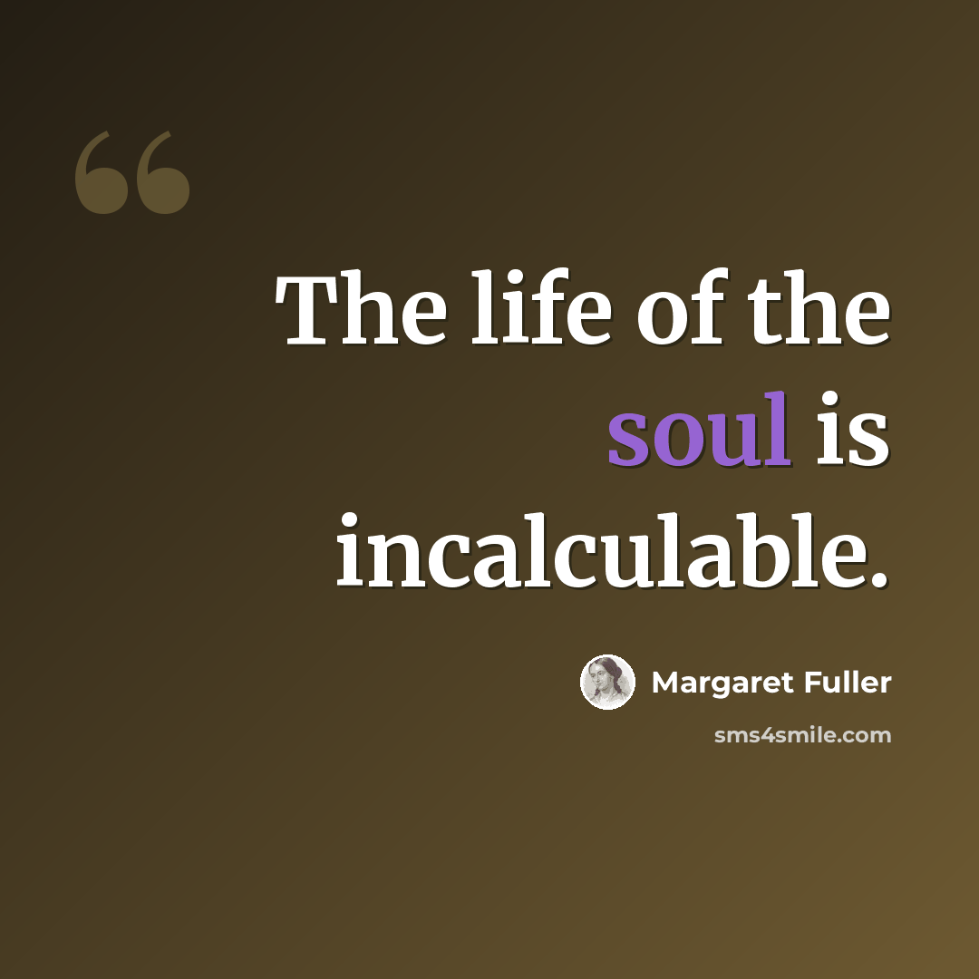 “The life of the soul is incalculable.” quote by Margaret Fuller