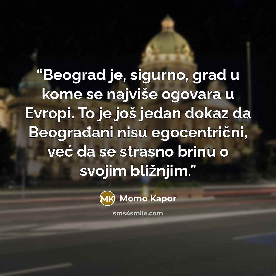 “Beograd je, sigurno, grad u kome se najviše ogovara u Evropi. To je još jedan dokaz da Beograđani nisu egocentrični, već da se strasno brinu o svojim bližnjim.” quote by Momo Kapor