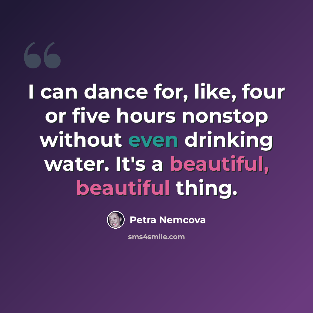 “I can dance for, like, four or five hours nonstop without even drinking water. It's a beautiful, beautiful thing.” quote by Petra Nemcova