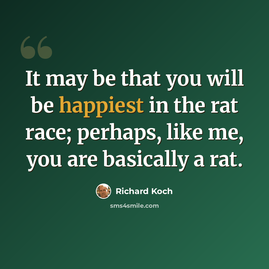 “It may be that you will be happiest in the rat race; perhaps, like me, you are basically a rat.” quote by Richard Koch