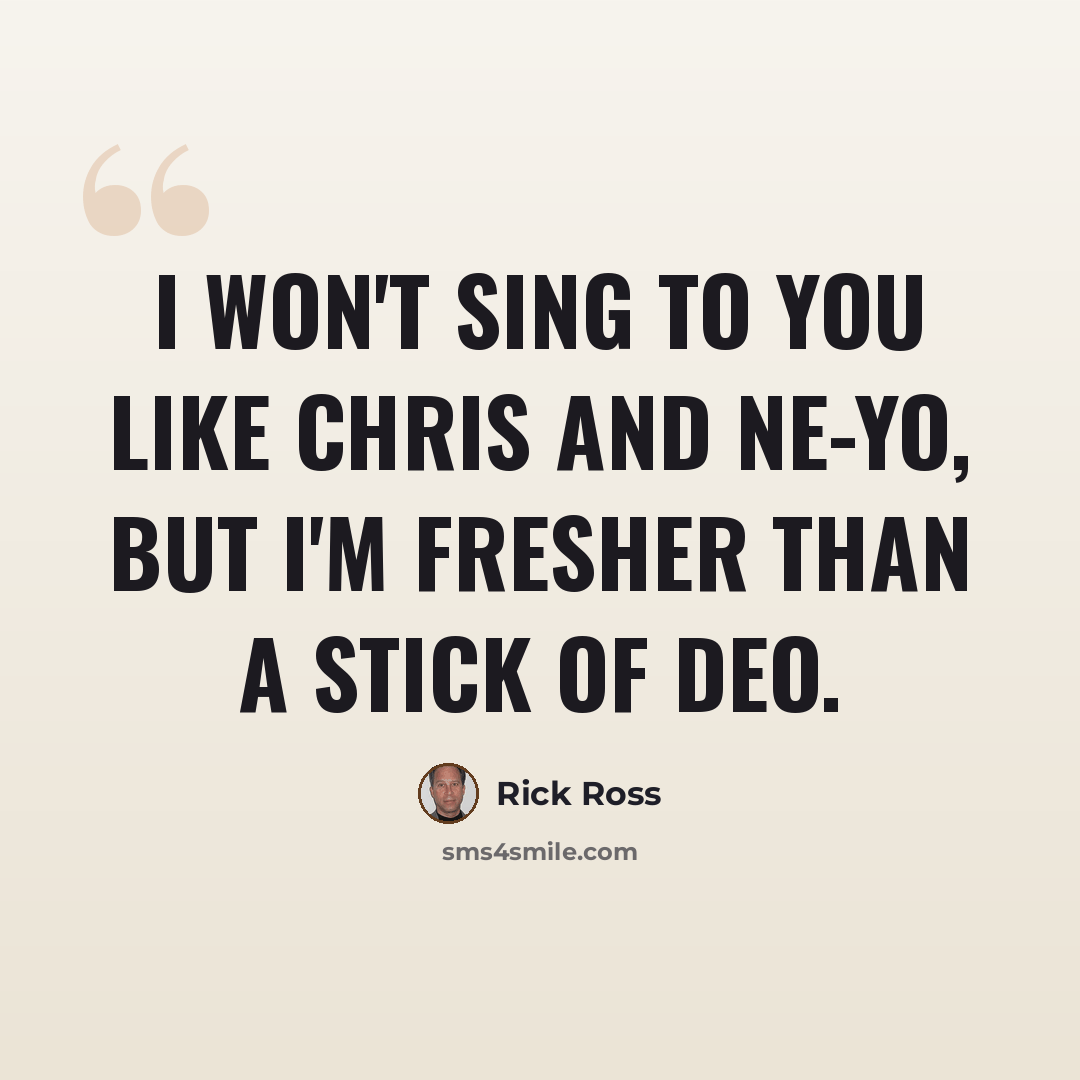 “I won't sing to you like Chris and Ne-Yo, but I'm fresher than a stick of deo.” quote by Rick Ross