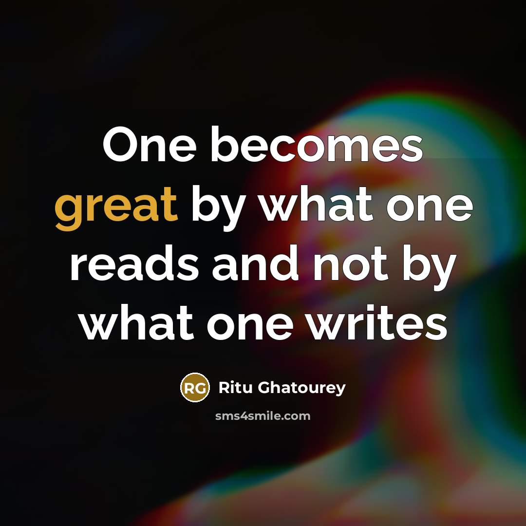 “One becomes great by what one reads and not by what one writes” quote by Ritu Ghatourey