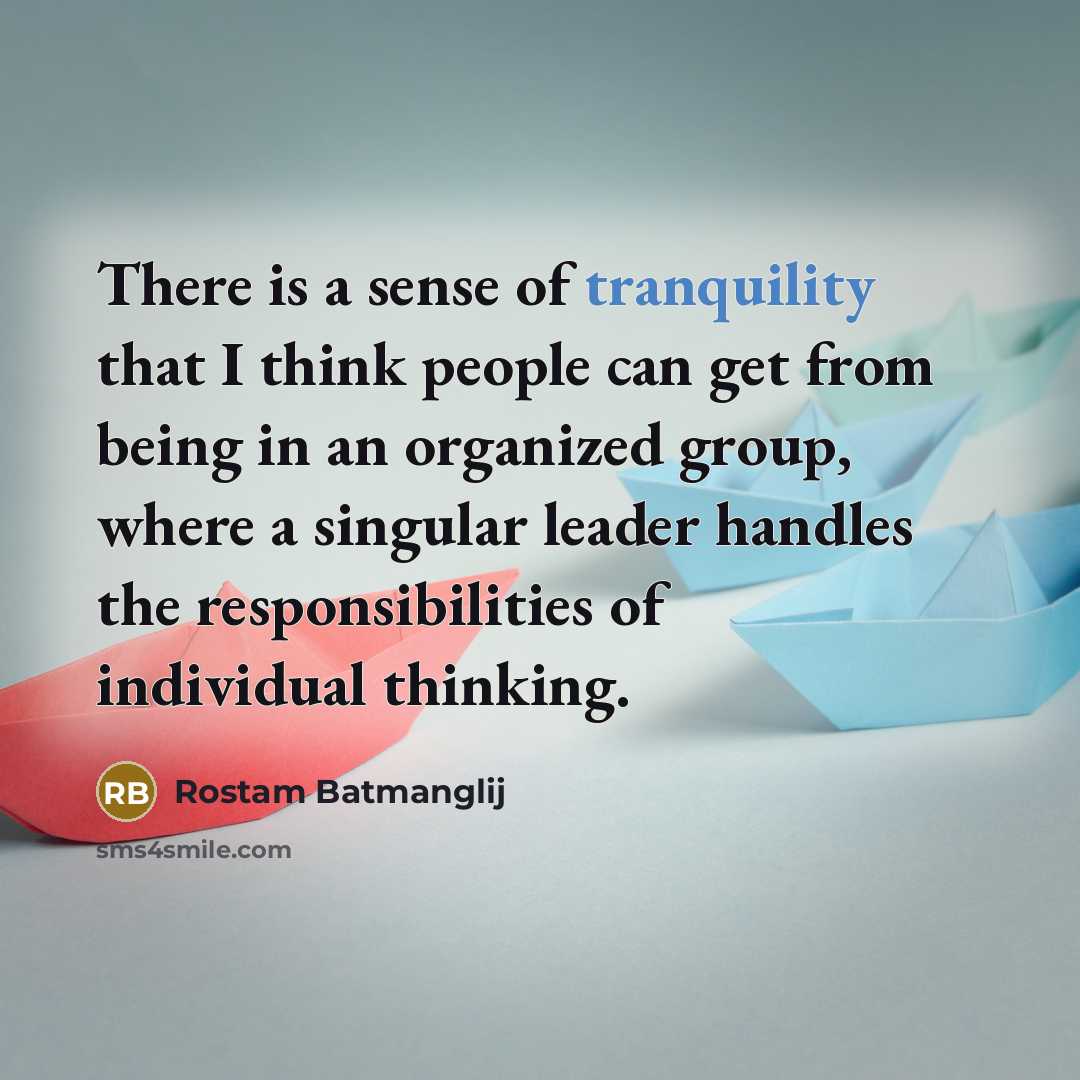 “There is a sense of tranquility that I think people can get from being in an organized group, where a singular leader handles the responsibilities of individual thinking.” quote by Rostam Batmanglij
