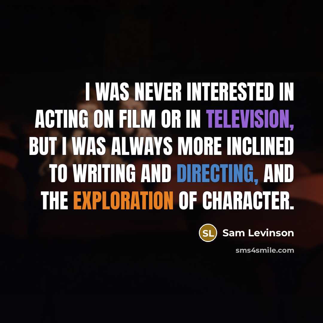 “I was never interested in acting on film or in television, but I was always more inclined to writing and directing, and the exploration of character.” quote by Sam Levinson