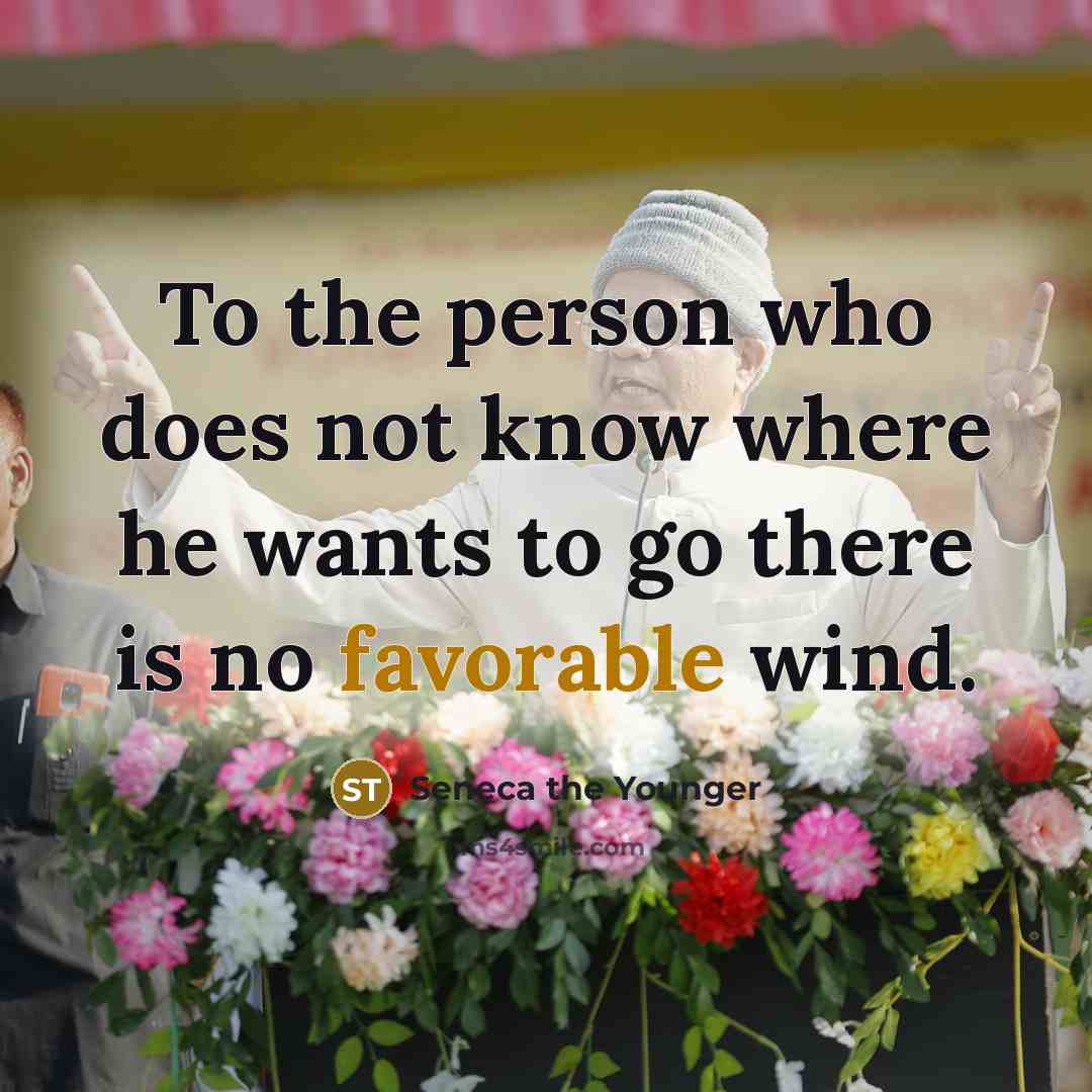 “To the person who does not know where he wants to go there is no favorable wind.” quote by Seneca the Younger
