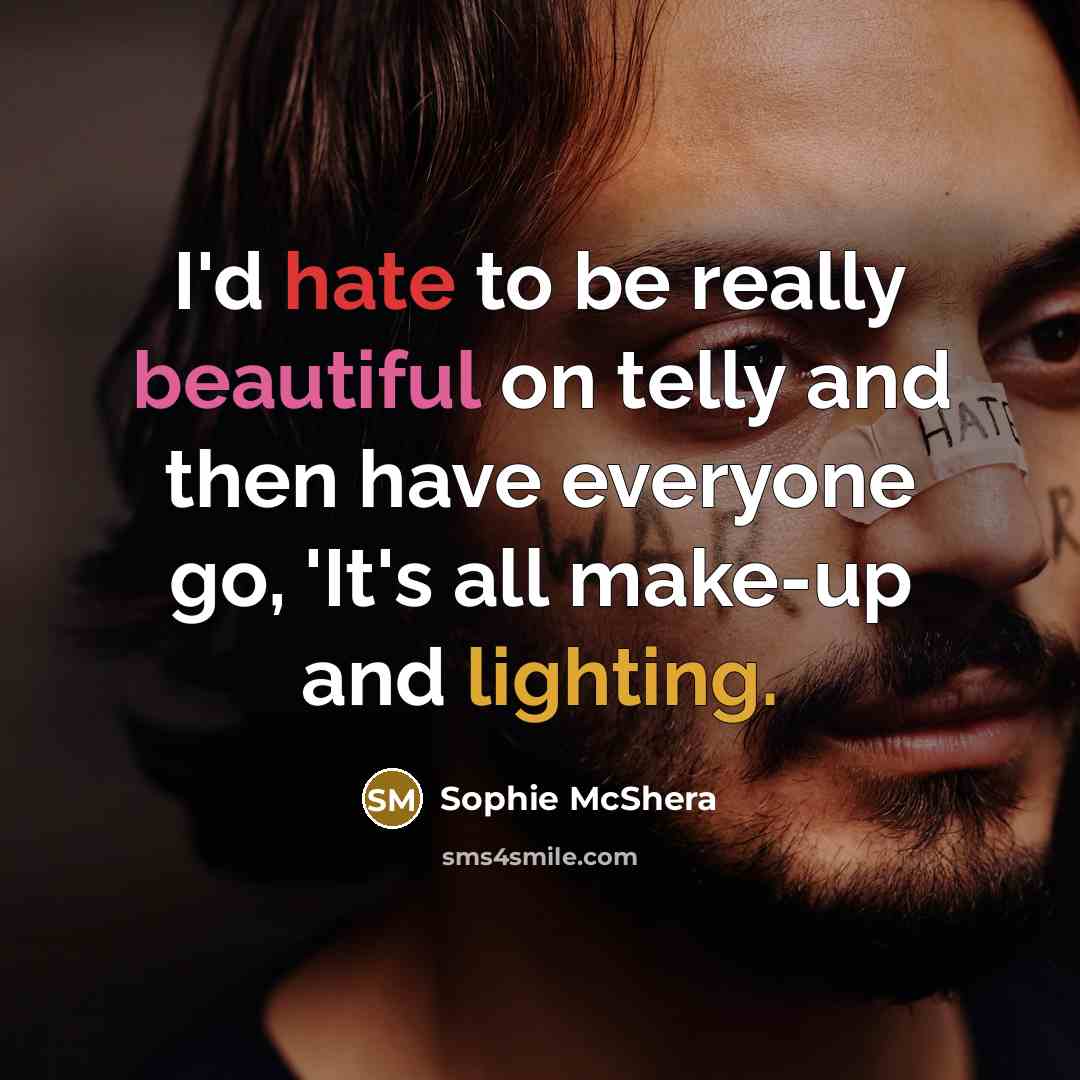 “I'd hate to be really beautiful on telly and then have everyone go, 'It's all make-up and lighting.” quote by Sophie McShera