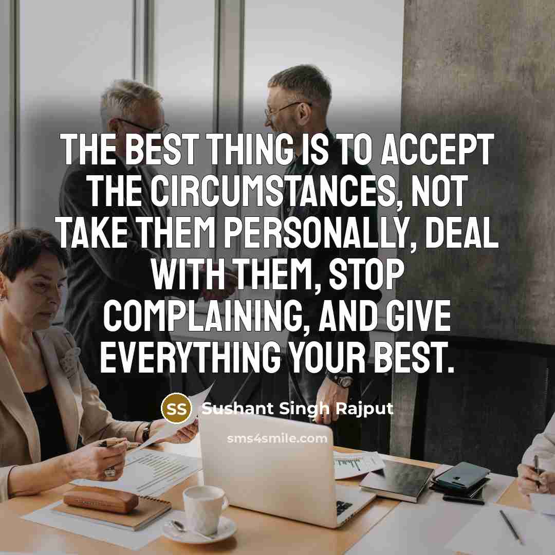 “The best thing is to accept the circumstances, not take them personally, deal with them, stop complaining, and give everything your best.” quote by Sushant Singh Rajput