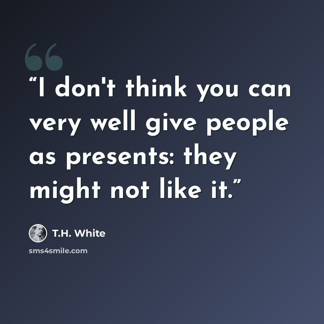 “I don't think you can very well give people as presents: they might not like it.” quote by T.H. White