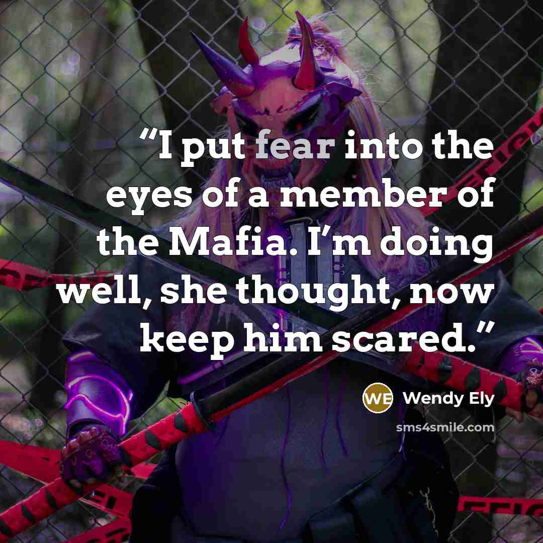 “I put fear into the eyes of a member of the Mafia. I’m doing well, she thought, now keep him scared.” quote by Wendy Ely