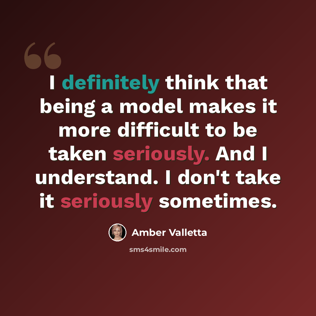 “I definitely think that being a model makes it more difficult to be taken seriously. And I understand. I don't take it seriously sometimes.” quote by Amber Valletta