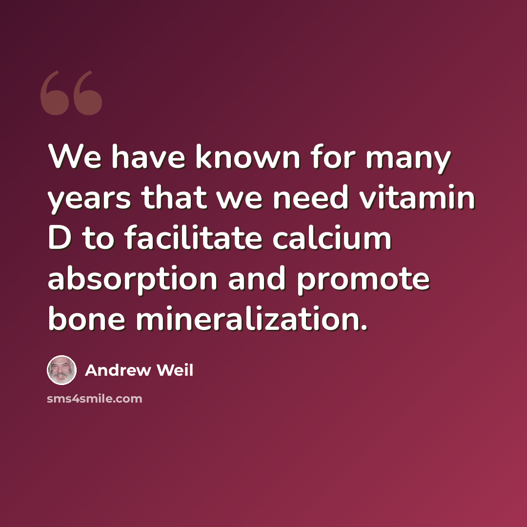 “We have known for many years that we need vitamin D to facilitate calcium absorption and promote bone mineralization.” quote by Andrew Weil
