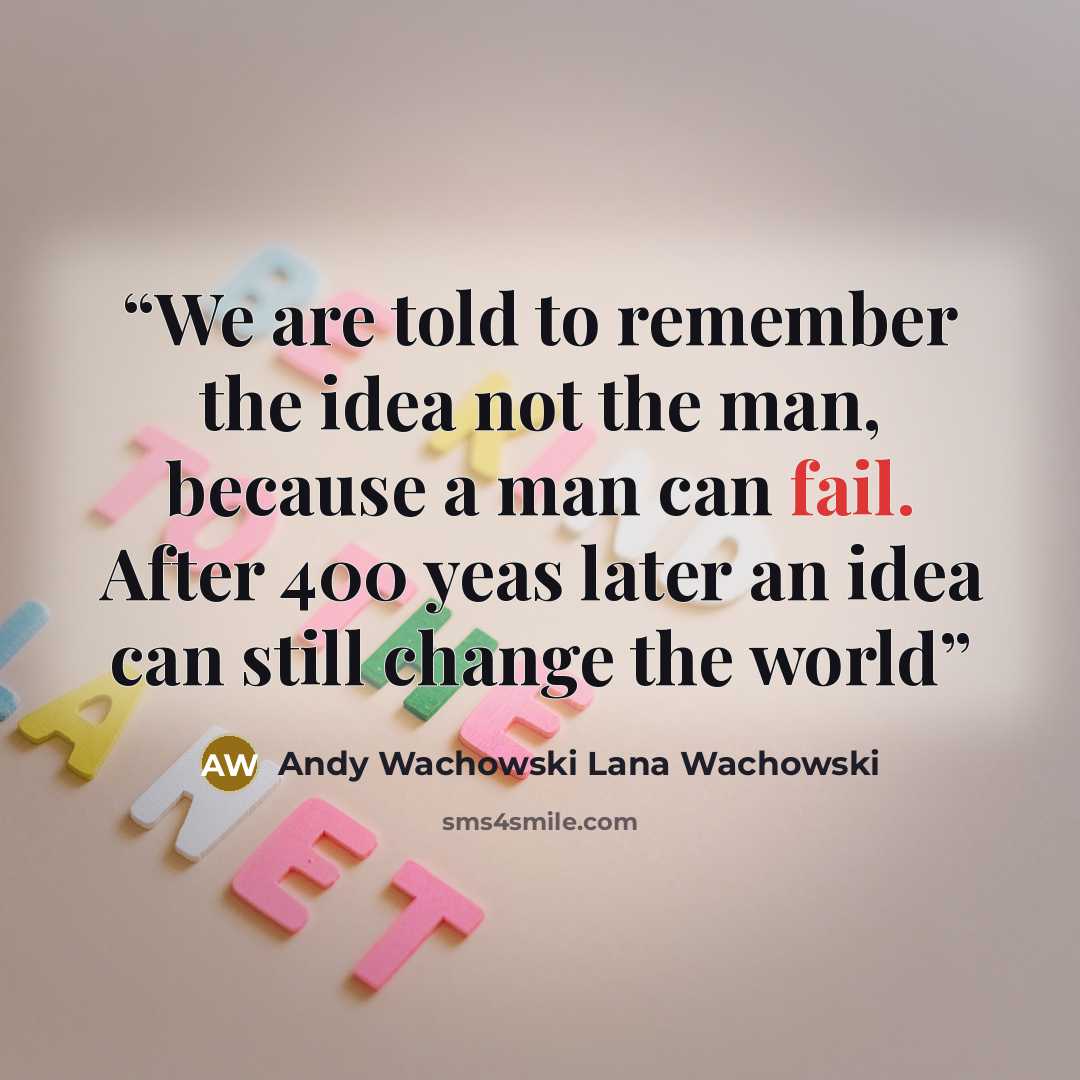 “We are told to remember the idea not the man, because a man can fail. After 400 yeas later an idea can still change the world” quote by Andy Wachowski Lana Wachowski