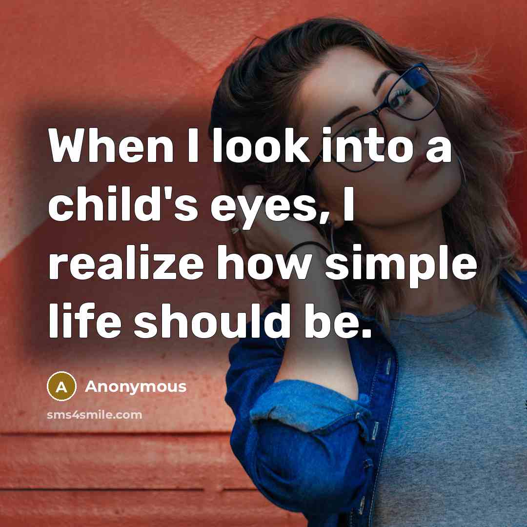 “When I look into a child's eyes, I realize how simple life should be.” quote by Anonymous