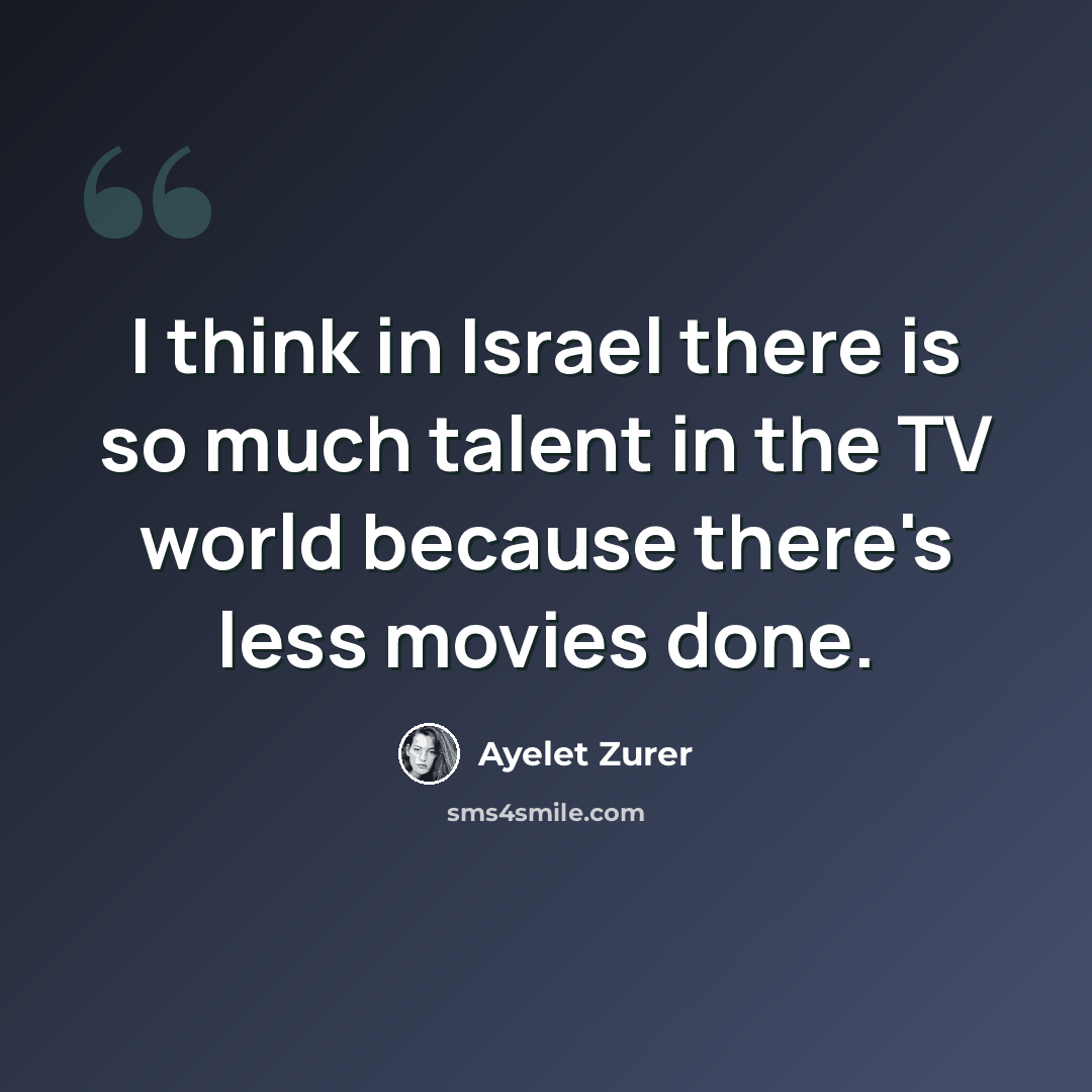 “I think in Israel there is so much talent in the TV world because there's less movies done.” quote by Ayelet Zurer