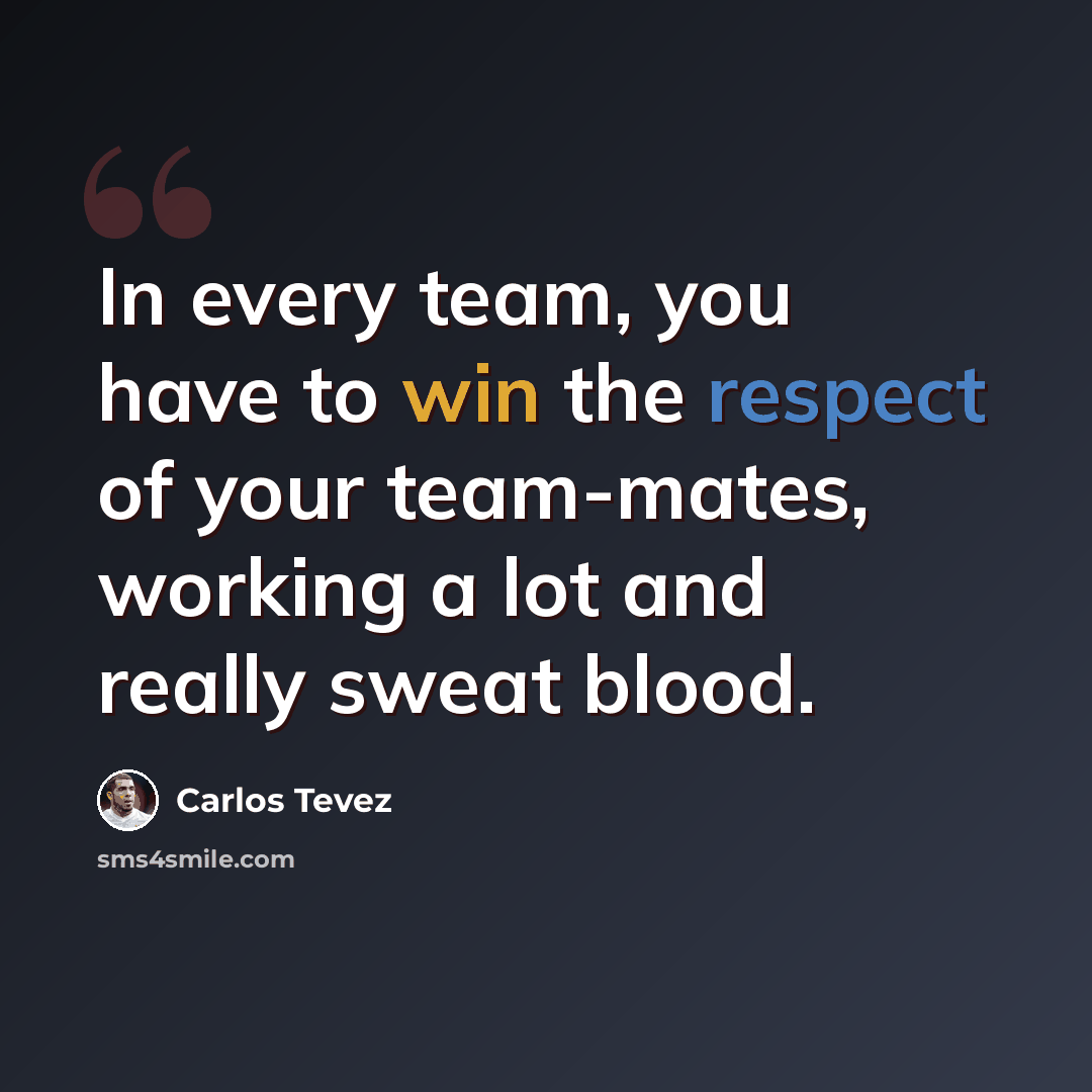 “In every team, you have to win the respect of your team-mates, working a lot and really sweat blood.” quote by Carlos Tevez