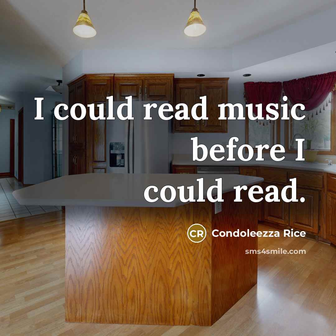 “I could read music before I could read.” quote by Condoleezza Rice