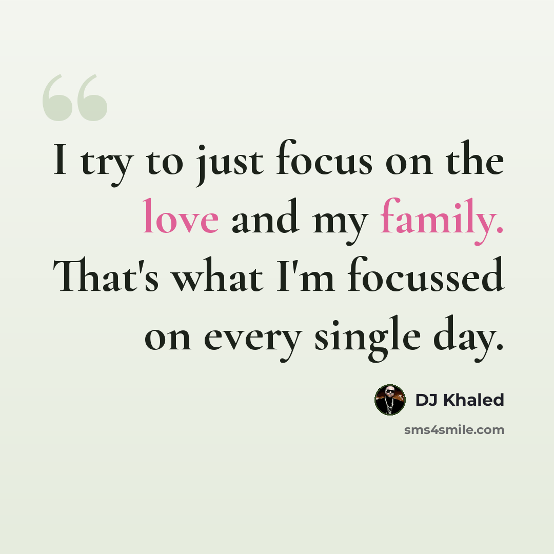 “I try to just focus on the love and my family. That's what I'm focussed on every single day.” quote by DJ Khaled