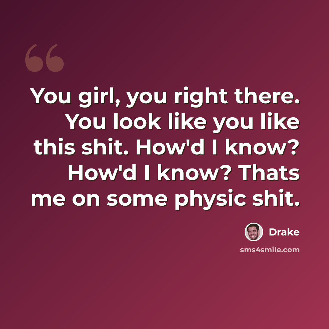 “You girl, you right there. You look like you like this shit. How'd I know? How'd I know? Thats me on some physic shit.” quote by Drake