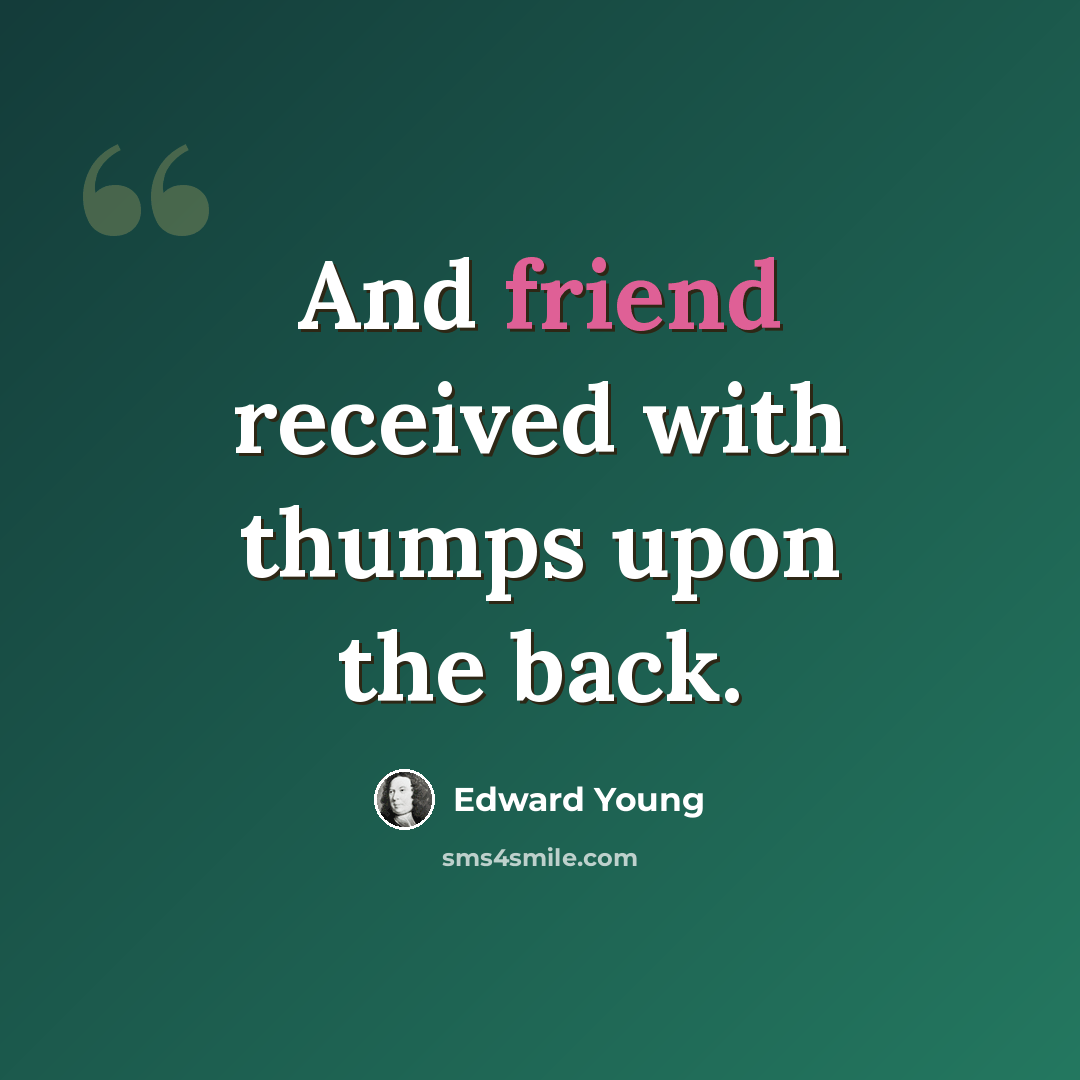 “And friend received with thumps upon the back.” quote by Edward Young