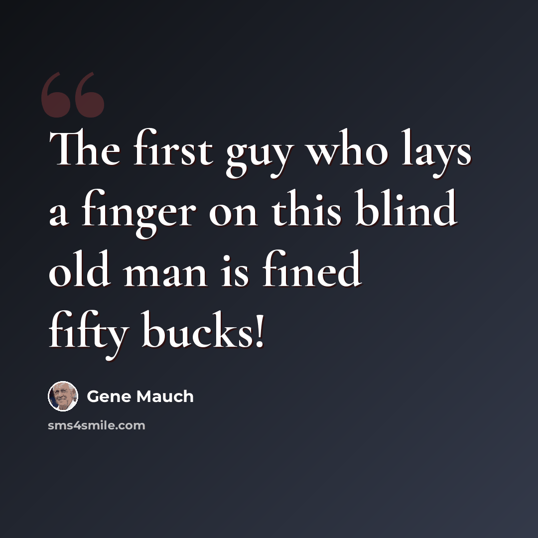“The first guy who lays a finger on this blind old man is fined fifty bucks!” quote by Gene Mauch