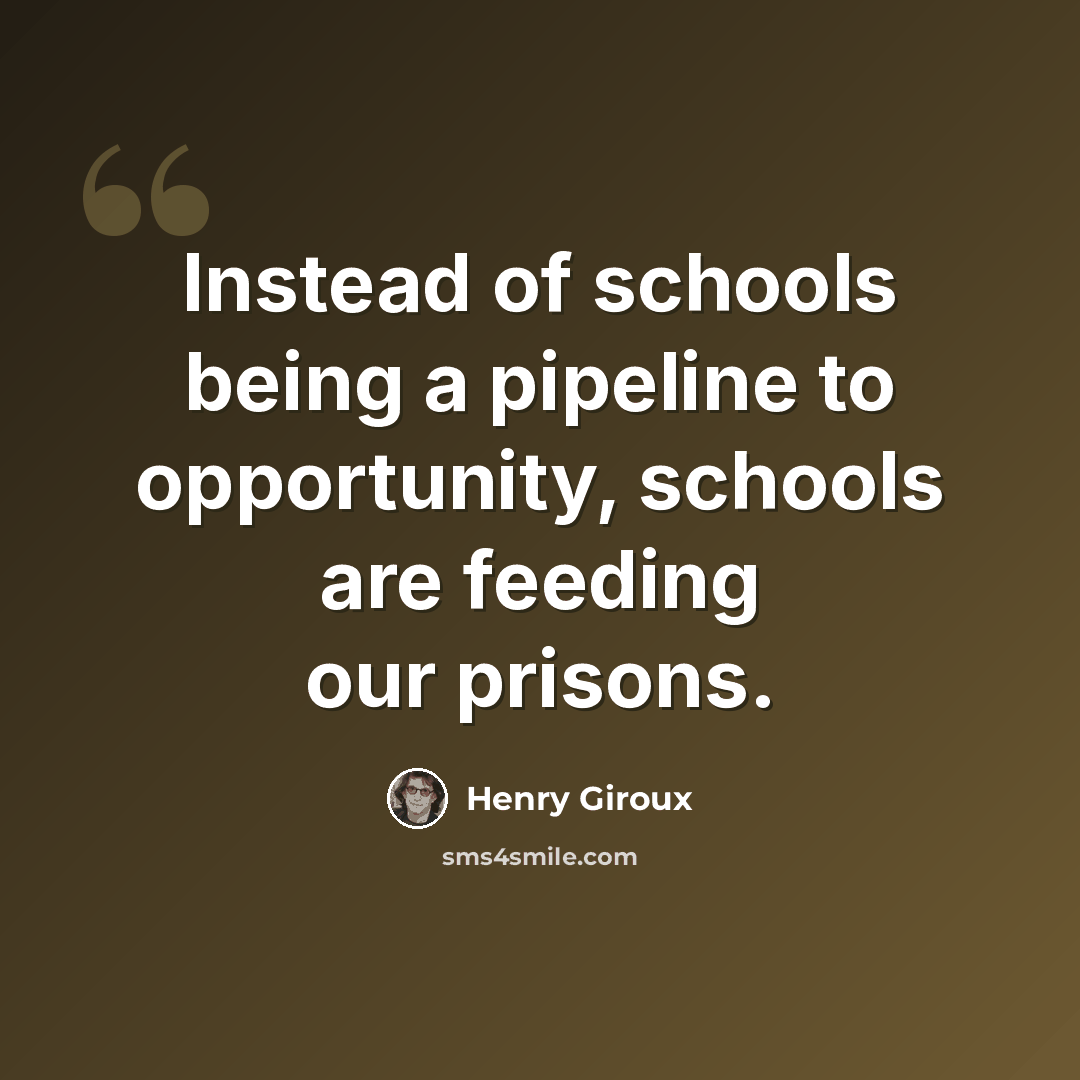 “Instead of schools being a pipeline to opportunity, schools are feeding our prisons.” quote by Henry Giroux