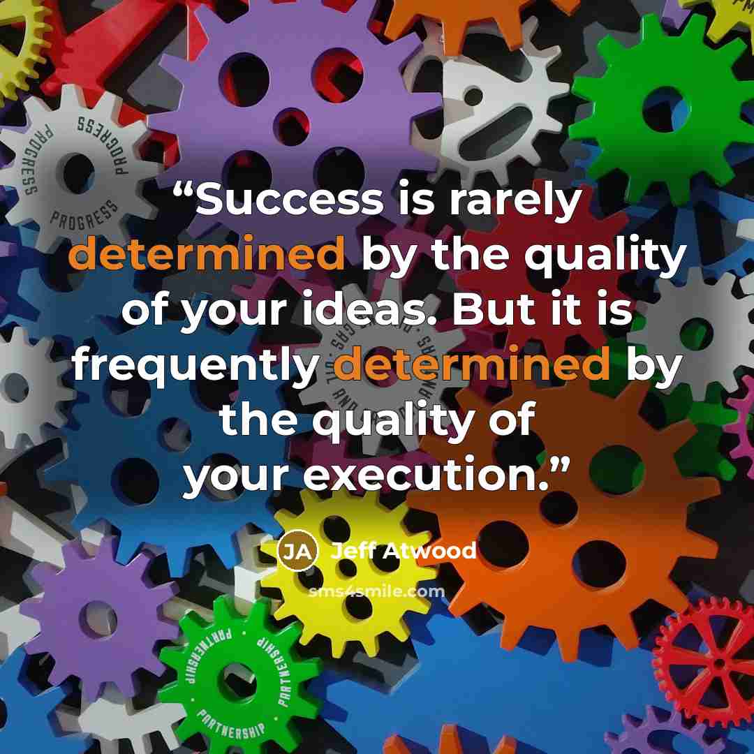 “Success is rarely determined by the quality of your ideas. But it is frequently determined by the quality of your execution.” quote by Jeff Atwood
