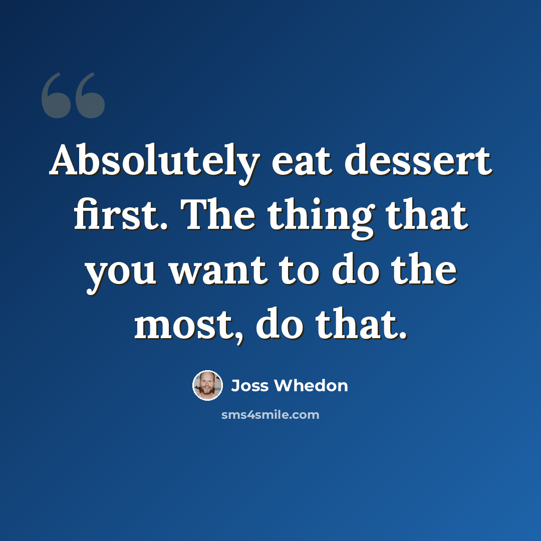 “Absolutely eat dessert first. The thing that you want to do the most, do that.” quote by Joss Whedon