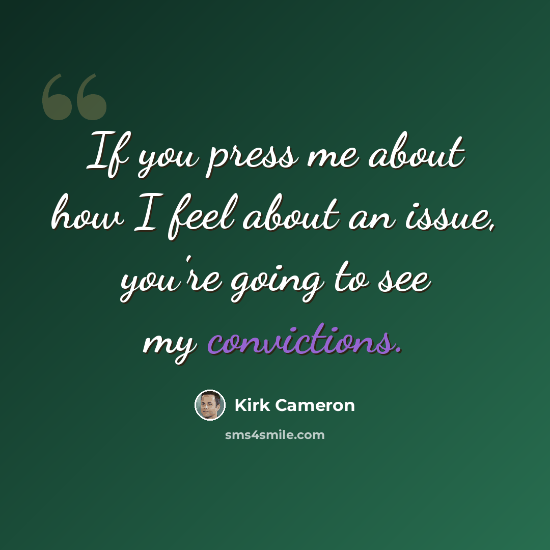 “If you press me about how I feel about an issue, you're going to see my convictions.” quote by Kirk Cameron