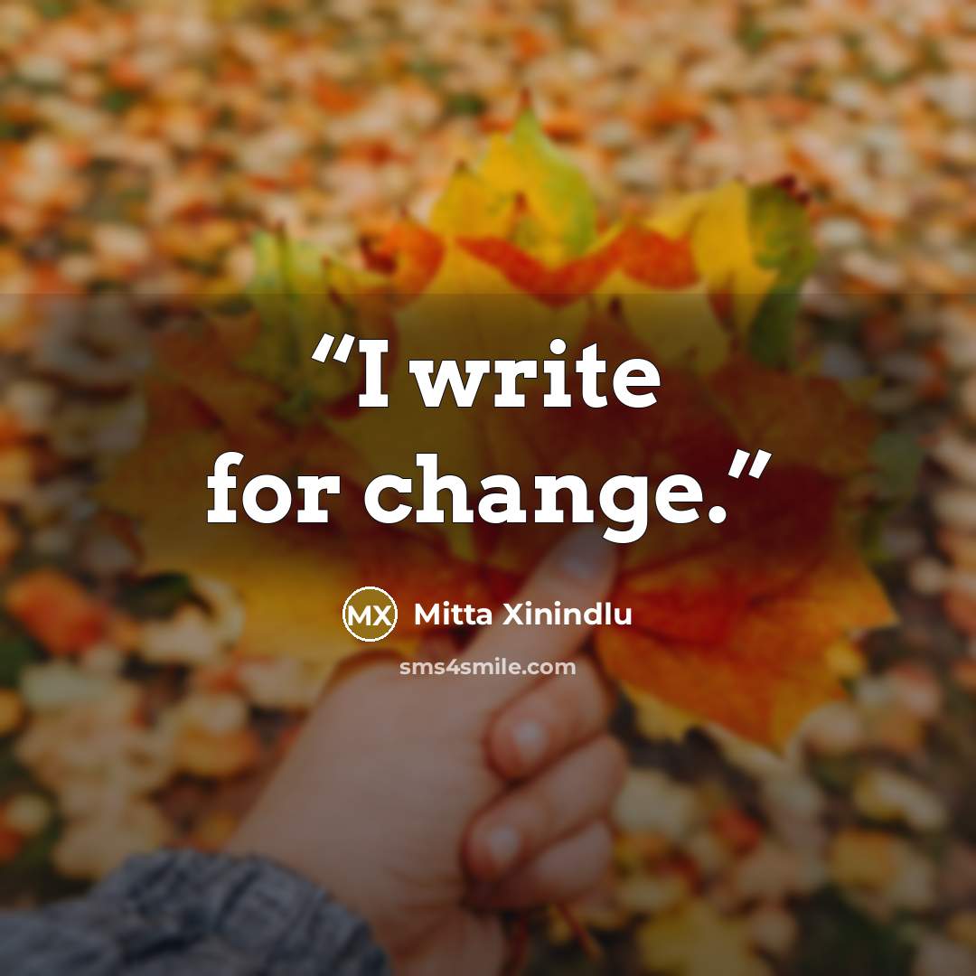 “I write for change.” quote by Mitta Xinindlu
