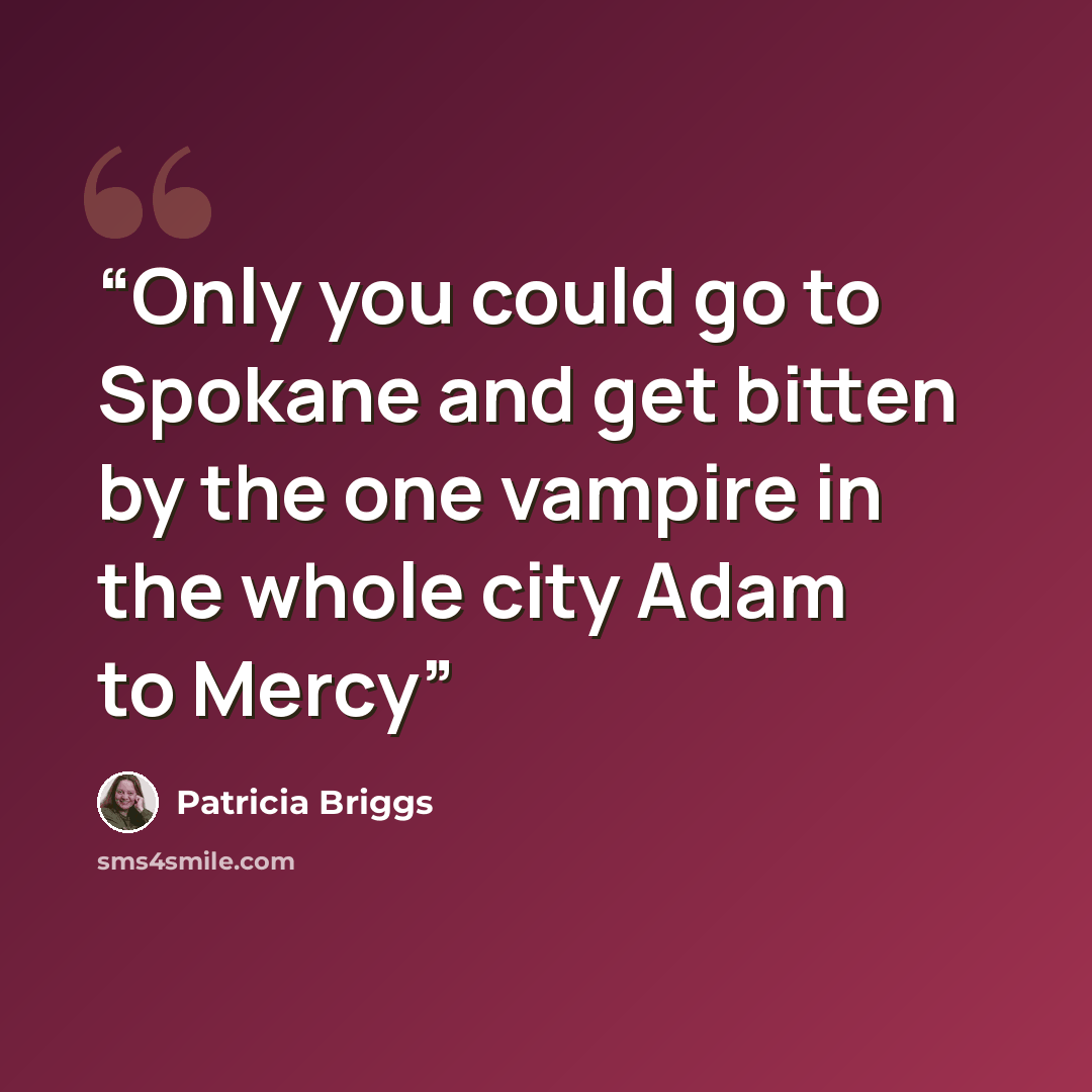 “Only you could go to Spokane and get bitten by the one vampire in the whole city Adam to Mercy” quote by Patricia Briggs