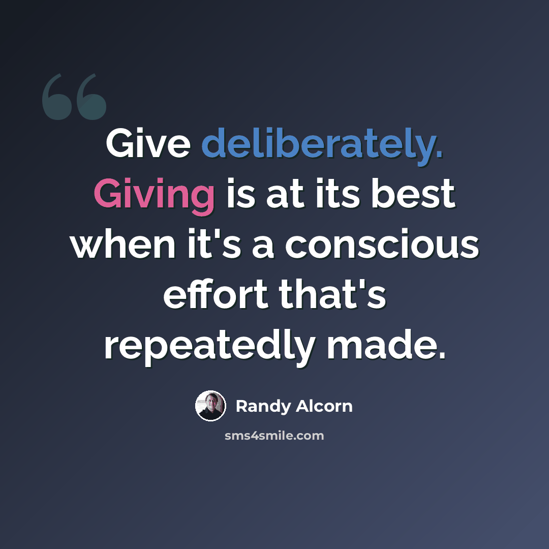 “Give deliberately. Giving is at its best when it's a conscious effort that's repeatedly made.” quote by Randy Alcorn