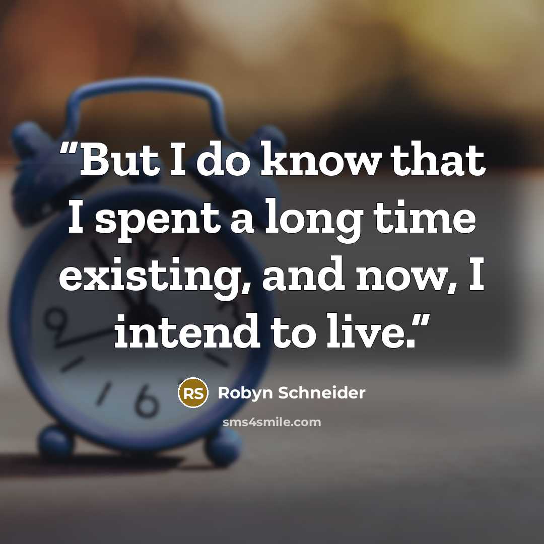 “But I do know that I spent a long time existing, and now, I intend to live.” quote by Robyn Schneider