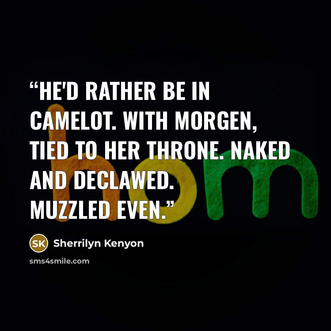 “He'd rather be in Camelot. With Morgen, tied to her throne. Naked and declawed. Muzzled even.” quote by Sherrilyn Kenyon