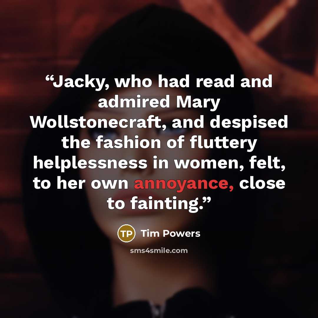 “Jacky, who had read and admired Mary Wollstonecraft, and despised the fashion of fluttery helplessness in women, felt, to her own annoyance, close to fainting.” quote by Tim Powers
