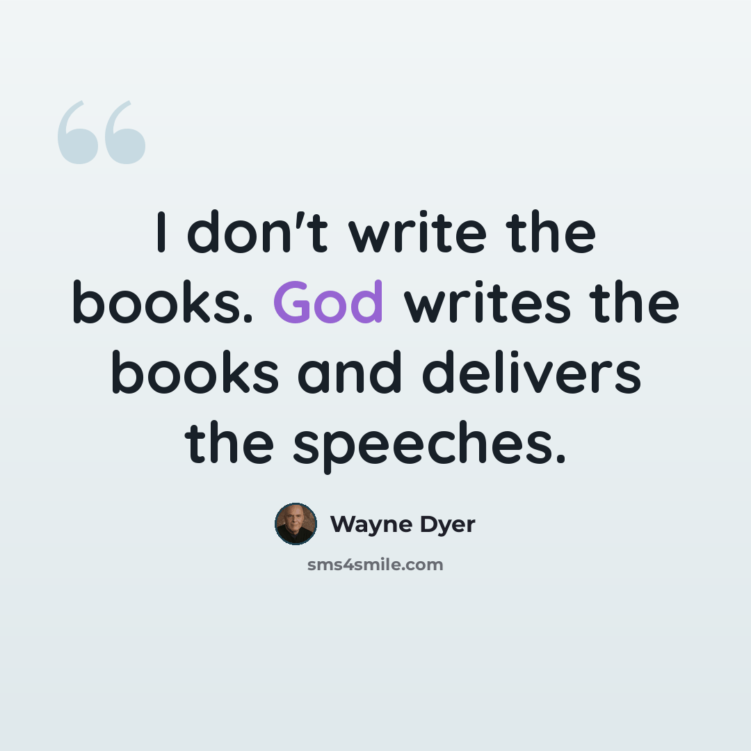 “I don't write the books. God writes the books and delivers the speeches.” quote by Wayne Dyer