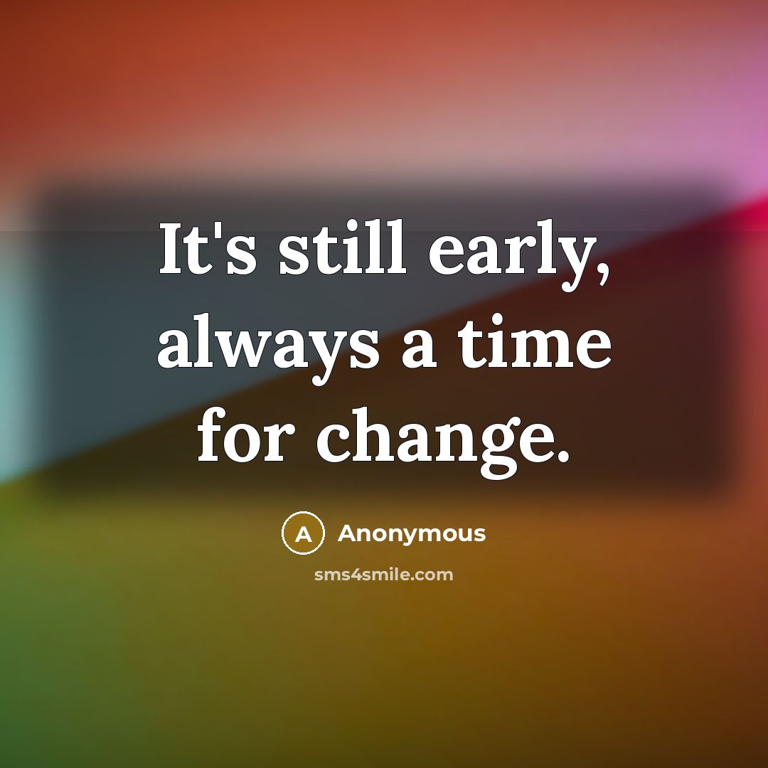 “It's still early, always a time for change.” quote by Anonymous