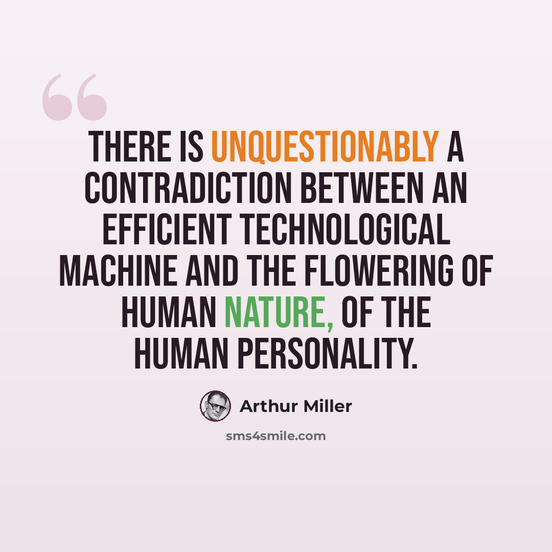 “There is unquestionably a contradiction between an efficient technological machine and the flowering of human nature, of the human personality.” quote by Arthur Miller
